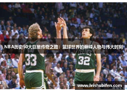 NBA历史50大巨星传奇之路：篮球世界的巅峰人物与伟大时刻