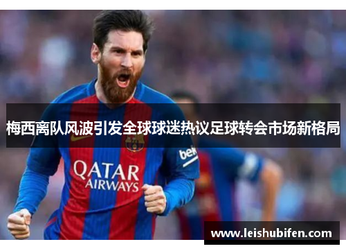 梅西离队风波引发全球球迷热议足球转会市场新格局