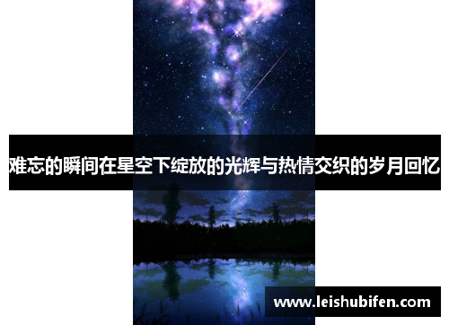 难忘的瞬间在星空下绽放的光辉与热情交织的岁月回忆