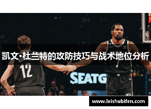 凯文·杜兰特的攻防技巧与战术地位分析