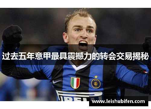 过去五年意甲最具震撼力的转会交易揭秘