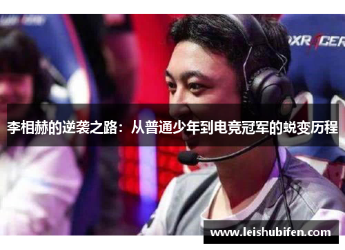 李相赫的逆袭之路：从普通少年到电竞冠军的蜕变历程