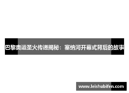 巴黎奥运圣火传递揭秘：塞纳河开幕式背后的故事