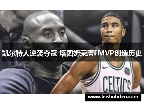 凯尔特人逆袭夺冠 塔图姆荣膺FMVP创造历史
