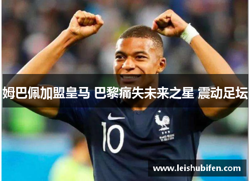 姆巴佩加盟皇马 巴黎痛失未来之星 震动足坛