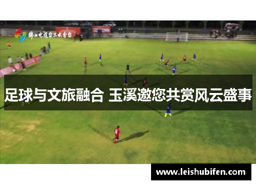 足球与文旅融合 玉溪邀您共赏风云盛事