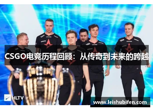 CSGO电竞历程回顾：从传奇到未来的跨越