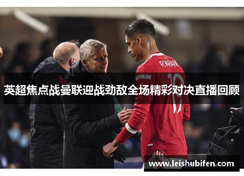 英超焦点战曼联迎战劲敌全场精彩对决直播回顾